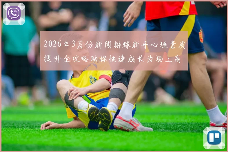 2026年3月份新闻排球新手心理素质提升全攻略助你快速成长为场上高手