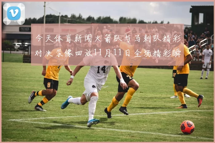 今天体育新闻火箭队与马刺队精彩对决录像回放11月11日全场精彩瞬间解析
